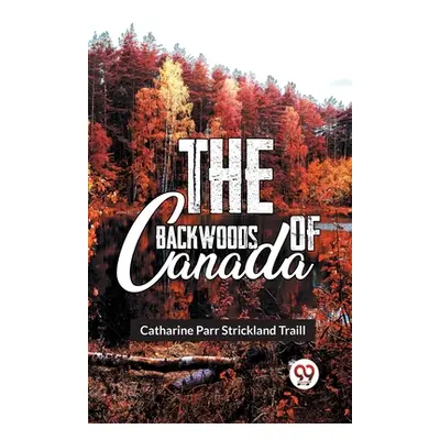 "The Backwoods Of Canada" - "" ("Parr Traill Catharine")