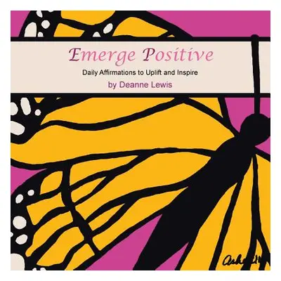 "Emerge Positive: Daily Affirmations to Uplift and Inspire" - "" ("Lewis Deanne")