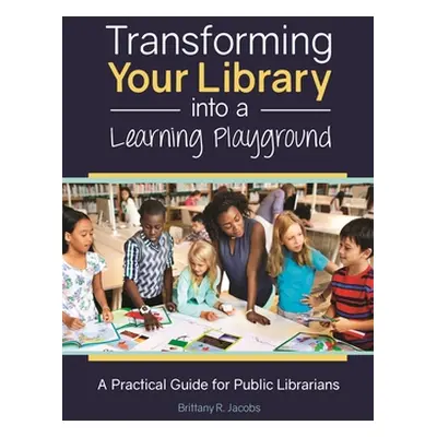 "Transforming Your Library into a Learning Playground: A Practical Guide for Public Librarians" 