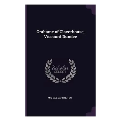 "Grahame of Claverhouse, Viscount Dundee" - "" ("Barrington Michael")