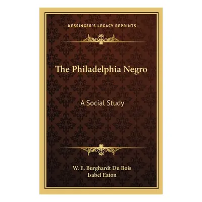 "The Philadelphia Negro: A Social Study" - "" ("Du Bois W. E. Burghardt")