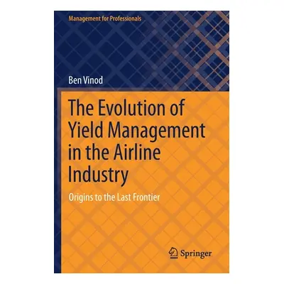 "The Evolution of Yield Management in the Airline Industry: Origins to the Last Frontier" - "" (