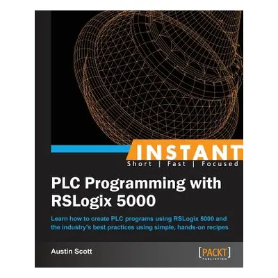 "Instant PLC Programming with RSLogix 5000: Learn how to create PLC programs using RSLogix 5000 