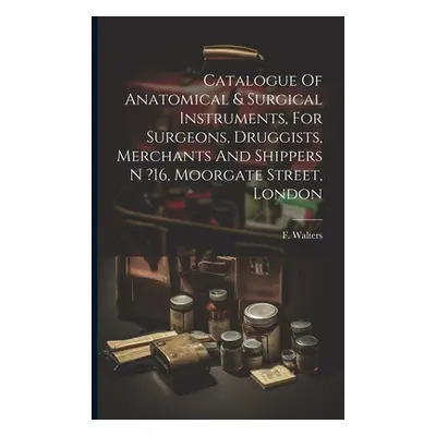 "Catalogue Of Anatomical & Surgical Instruments, For Surgeons, Druggists, Merchants And Shippers