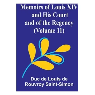 "Memoirs of Louis XIV and His Court and of the Regency (Volume 11)" - "" ("De Louis De Rouvroy S