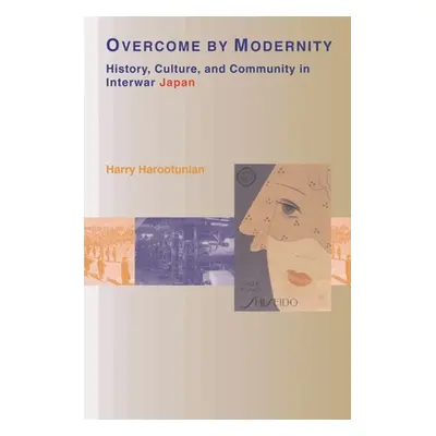 "Overcome by Modernity: History, Culture, and Community in Interwar Japan" - "" ("Harootunian Ha