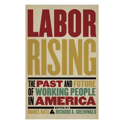 "Labor Rising: The Past and Future of Working People in America" - "" ("Greenwald Richard")