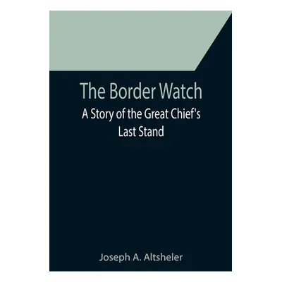 "The Border Watch: A Story of the Great Chief's Last Stand" - "" ("A. Altsheler Joseph")