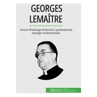 "Georges Lematre: Teoria Wielkiego Wybuchu i pochodzenie naszego wszechświata" - "" ("Pauline La