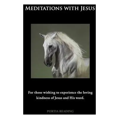 "Meditations with Jesus: For Those Wishing to Experience the Loving Kindness of Jesus and His Wo