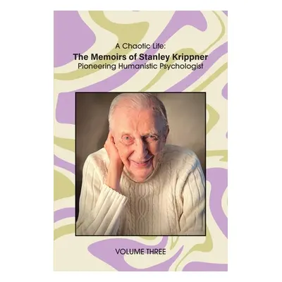 "A Chaotic Life (Volume 3): The Memoirs of Stanley Krippner, Pioneering Humanistic Psychologist"