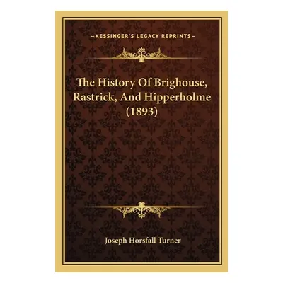 "The History Of Brighouse, Rastrick, And Hipperholme (1893)" - "" ("Turner Joseph Horsfall")