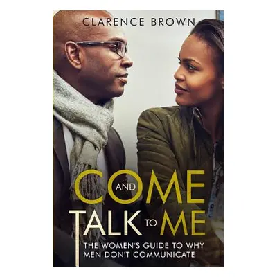 "Come and Talk to Me: The Womens Guide to Why Men Lack Communication" - "" ("Brown Clarence")