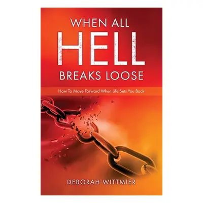 "When All Hell Breaks Loose: How To Move Forward When Life Sets You Back" - "" ("Wittmier Debora