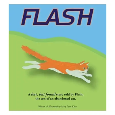 "Flash: A lost, but found story told by Flash, the son of an abandoned cat." - "" ("Kluss Mary L