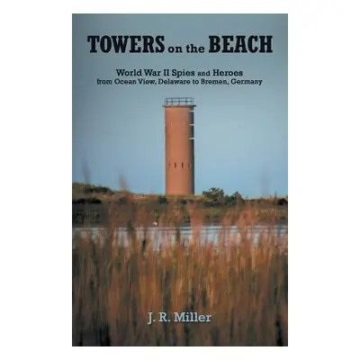 "Towers on the Beach: World War II Spies and Heroes from Ocean View, Delaware to Bremen, Germany