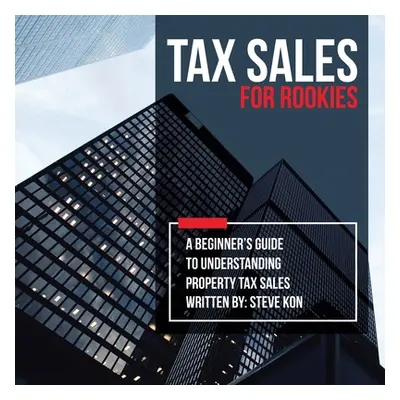 "Tax Sales for Rookies: A Beginner's Guide to Understanding Property Tax Sales" - "" ("Kon Steve