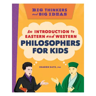 "Big Thinkers and Big Ideas: An Introduction to Eastern and Western Philosophers for Kids" - "" 