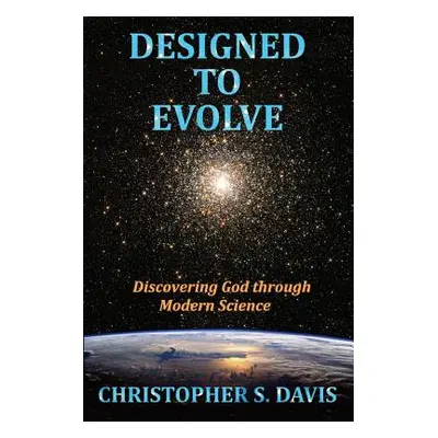 "Designed to Evolve: Discovering God through Modern Science" - "" ("Davis Christopher S.")