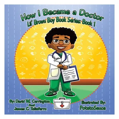 "How I Became a Doctor: Lil' Brown Boy Book Series: Book 1" - "" ("Carrington David W.")