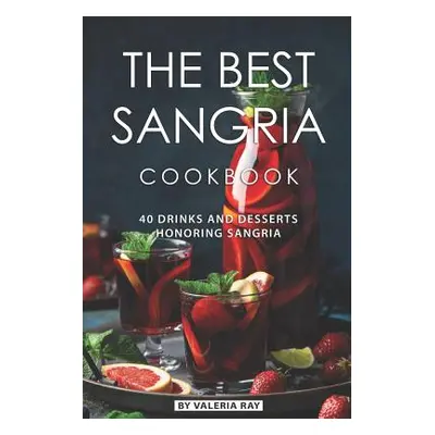 The Best Sangria Cookbook: 40 Drinks and Desserts Honoring Sangria (Ray Valeria)