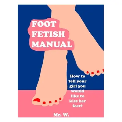 "Foot Fetish Manual: How To Tell Your Girl You Would Like To Kiss Her Feet?" - "" ("W.")