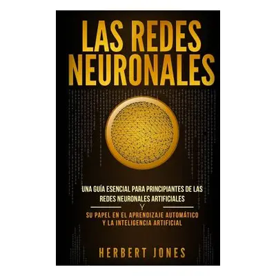 "Las redes neuronales: Una gua esencial para principiantes de las redes neuronales artificiales 