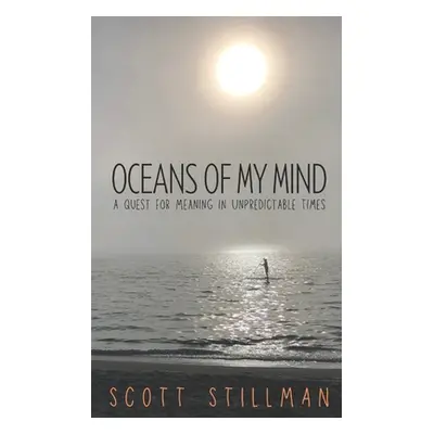 "Oceans Of My Mind: A Quest For Meaning In Unpredictable Times" - "" ("Stillman Scott")