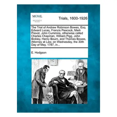 "The Trial of Andrew Robinson Bowes, Esq. Edward Lucas, Francis Peacock, Mark Prevot, John Cummi