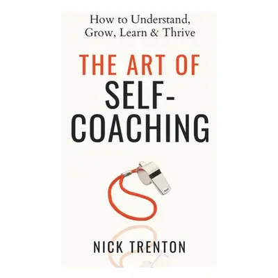 "The Art of Self-Coaching: How to Understand, Grow, Learn, & Thrive" - "" ("Trenton Nick")