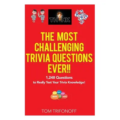 "The Most Challenging Trivia Questions Ever!!: 1,248 Questions to Really Test Your Trivia Knowle