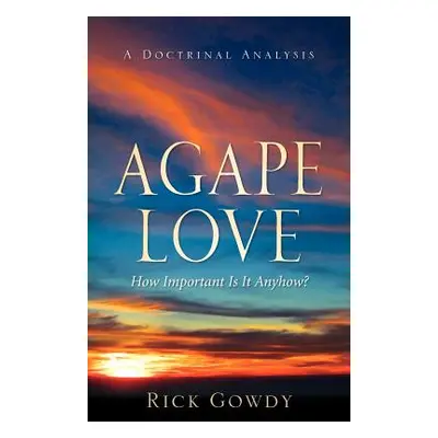 "Agape-Love How Important Is It Anyhow? (a doctrinal analysis)" - "" ("Gowdy Rick")