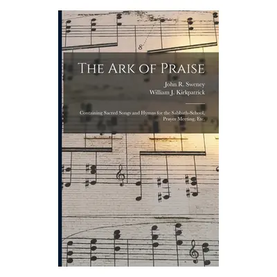 "The Ark of Praise: Containing Sacred Songs and Hymns for the Sabbath-school, Prayer Meeting, Et