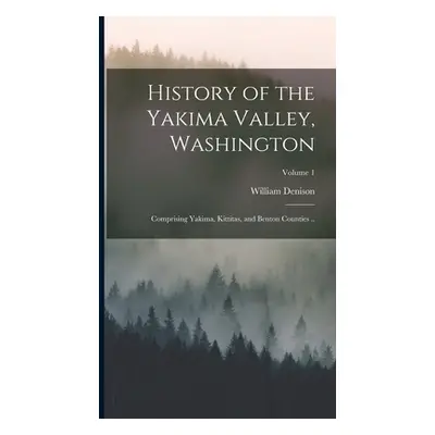 "History of the Yakima Valley, Washington; Comprising Yakima, Kittitas, and Benton Counties ..; 