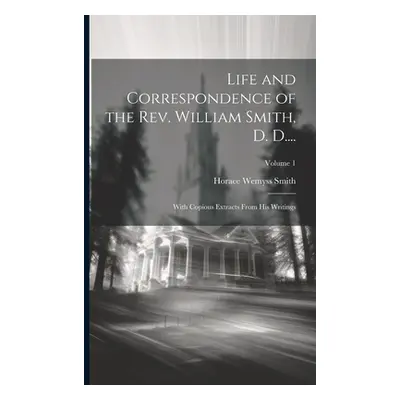 "Life and Correspondence of the Rev. William Smith, D. D....: With Copious Extracts From His Wri