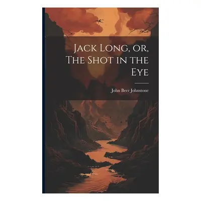 "Jack Long, or, The Shot in the Eye" - "" ("Johnstone John Beer 1803-1891 [Fro")