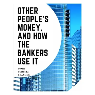 "Other People's Money, And How The Bankers Use It" - "" ("Louis Dembitz Brandeis")