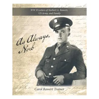 "As Always, Norb: WW II Letters of Norbert A. Rawert, US Army, and Family" - "" ("Trainer Carol 