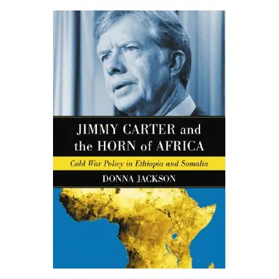 "Jimmy Carter and the Horn of Africa: Cold War Policy in Ethiopia and Somalia" - "" ("Jackson Do