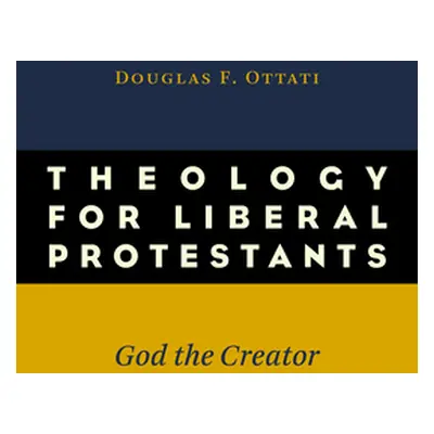 "Theology for Liberal Protestants: God the Creator" - "" ("Ottati Douglas F.")