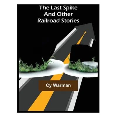 "The Last Spike;And Other Railroad Stories" - "" ("Warman Cy")