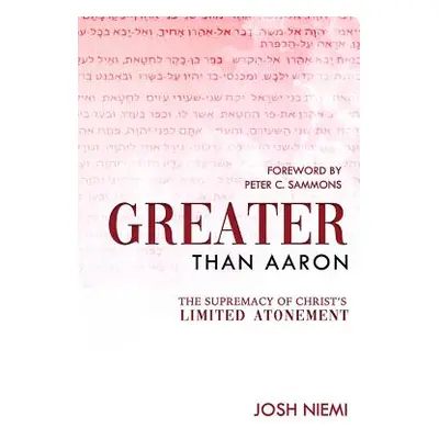 "Greater Than Aaron: The Supremacy of Christ's Limited Atonement" - "" ("Sammons Peter C.")