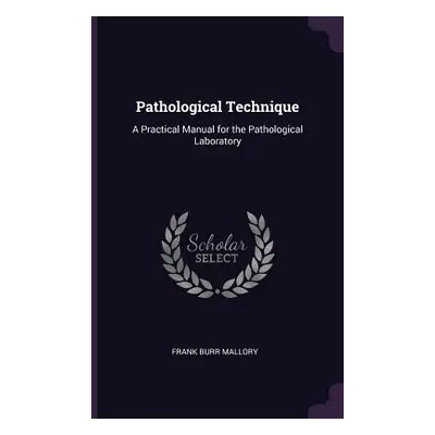 "Pathological Technique: A Practical Manual for the Pathological Laboratory" - "" ("Mallory Fran