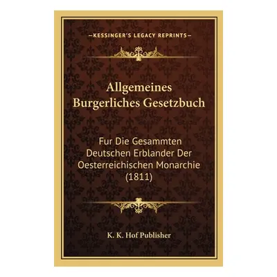 "Allgemeines Burgerliches Gesetzbuch: Fur Die Gesammten Deutschen Erblander Der Oesterreichische