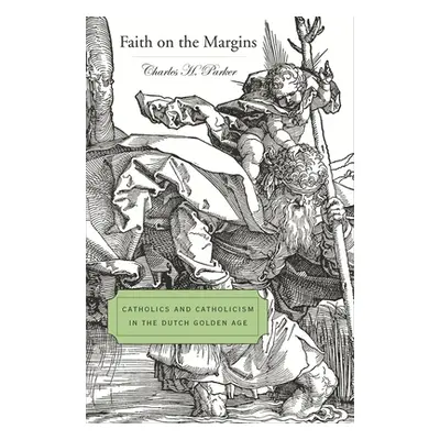 "Faith on the Margins: Catholics and Catholicism in the Dutch Golden Age" - "" ("Parker Charles 