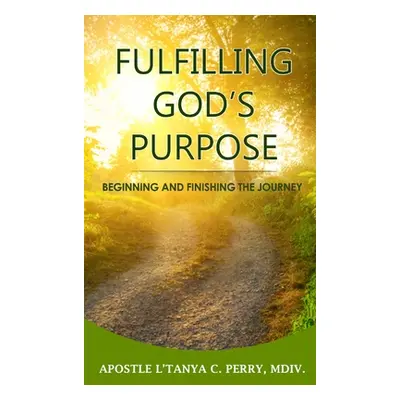 "Fulfilling God's Purpose: Beginning and Finishing the Journey" - "" ("Perry L'Tanya C.")