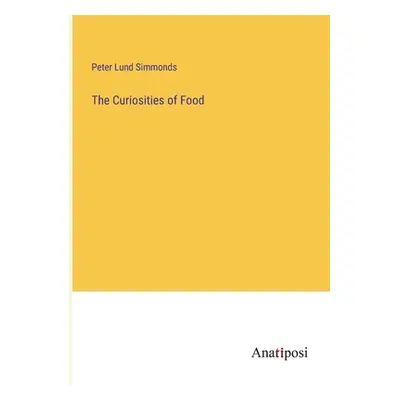 "The Curiosities of Food" - "" ("Simmonds Peter Lund")