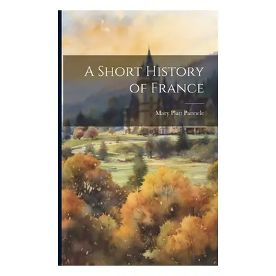 "A Short History of France" - "" ("Parmele Mary Platt")