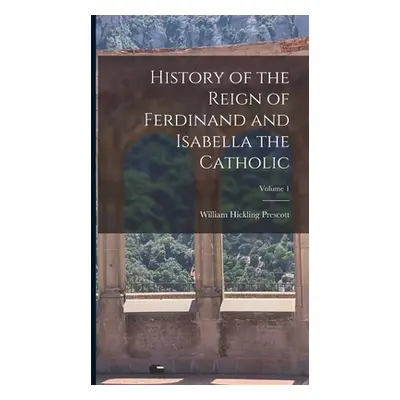 "History of the Reign of Ferdinand and Isabella the Catholic; Volume 1" - "" ("Prescott William 