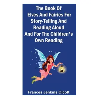 "The Book of Elves and Fairies for Story-Telling and Reading Aloud and for the Children's Own Re